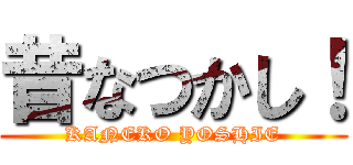 昔なつかし！ (KANEKO YOSHIE)