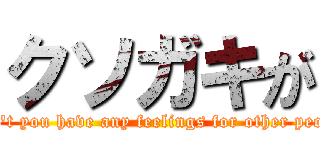 クソガキが (Don't you have any feelings for other people)