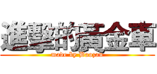 進擊的黃金車 (made by Baozau)
