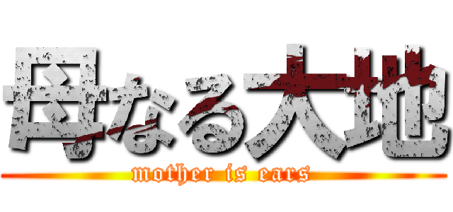 母なる大地 (mother is ears)