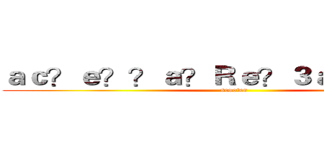 ａｃ？ｅ？？ａ？Ｒｅ？３ａＲ？ａ？？ (scooter)