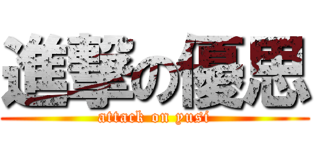 進撃の優思 (attack on yusi)