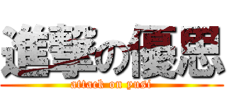 進撃の優思 (attack on yusi)