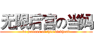 无限后宫の当妈 (be jealous of this dickhead)