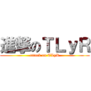 進撃のＴＬｙＲ (attack on TLyR)