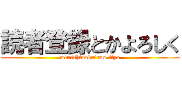 読者登録とかよろしく (murishinakutemo iiyo)