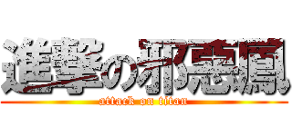 進撃の邪惡鳳 (attack on titan)