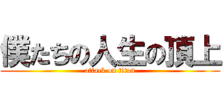 僕たちの人生の頂上 (attack on titan)