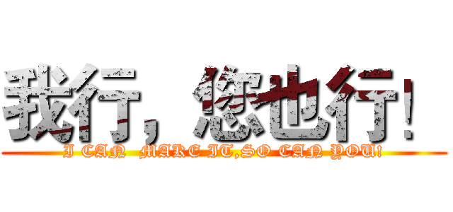 我行，您也行！ (I CAN  MAKE IT,SO CAN YOU!)