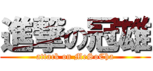 進撃の冠雄 (attack on MeSoCha)