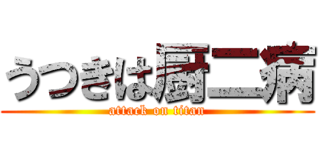 うつきは厨二病 (attack on titan)