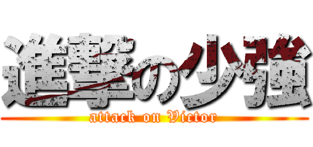 進撃の少強 (attack on Victor)