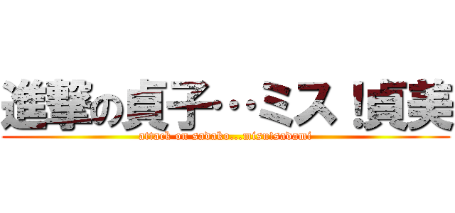 進撃の貞子…ミス！貞美 (attack on sadako...misu!sadami)