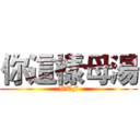 你這樣母湯 (WTF)