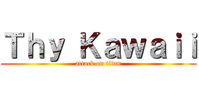 Ｔｈｙ Ｋａｗａｉｉ (attack on titan)