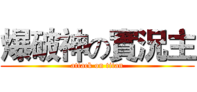 爆破神の實況主 (attack on titan)