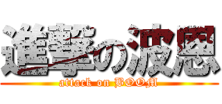 進撃の波恩 (attack on BOOM)