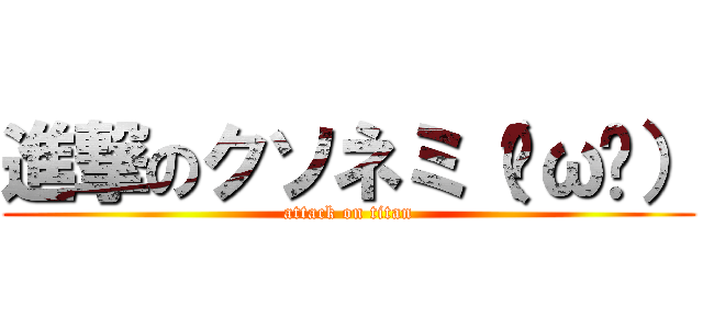 進撃のクソネミ（˘ω˘） (attack on titan)