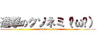 進撃のクソネミ（˘ω˘） (attack on titan)