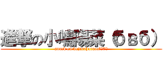 進撃の小嶋陽菜（бвб） (attack on kojimaharuna（бвб）)