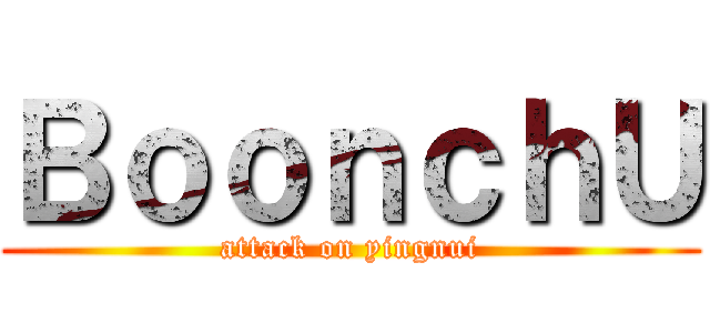 ＢｏｏｎｃｈＵ (attack on yingnui)