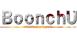 ＢｏｏｎｃｈＵ (attack on yingnui)