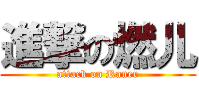 進撃の燃儿 (attack on Raner)