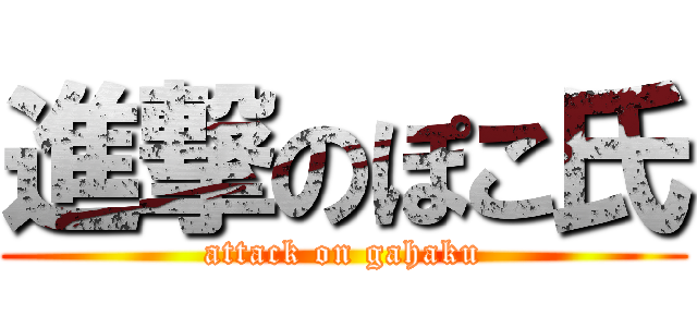 進撃のぽこ氏 (attack on gahaku)