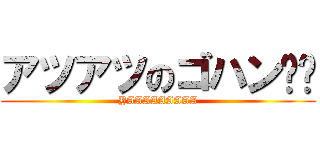アツアツのゴハン❗️ (YAAAAAAAAA)