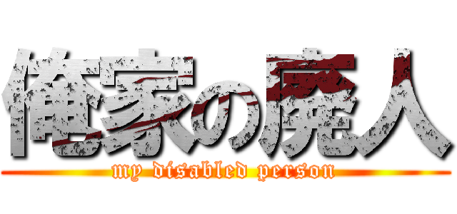 俺家の廃人 (my disabled person)
