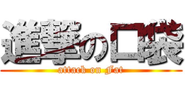 進撃の口袋 (attack on Fat)