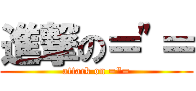 進撃の＝\"＝ (attack on =\"=)