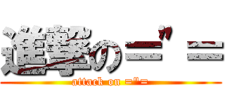 進撃の＝\"＝ (attack on =\"=)