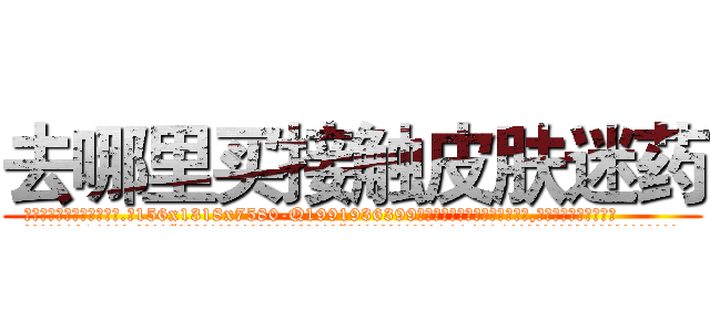 去哪里买接触皮肤迷药 (去哪里买接触皮肤迷药【电.话156x1318x7580-Q1991936399鑫宏药业】我们做的是长期生意,靠的是老客户长期支持
参考消息网2月20日报道 韩媒称，“剩女多、离婚率高的城市，房价一定会上涨。”这是中国经济学家金岩石2016年12月参加在上海举行的房地产相关论坛时说的话。
)