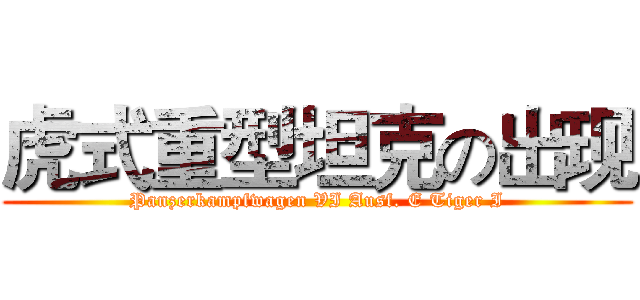 虎式重型坦克の出现 (Panzerkampfwagen VI Ausf. E Tiger I)