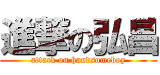 進撃の弘昌 (attack on handsomeboy)