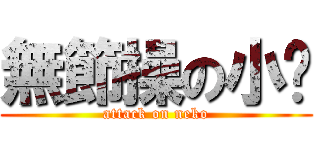 無節操の小喵 (attack on neko)