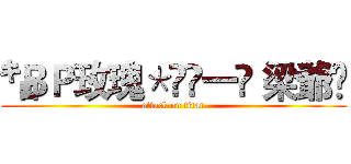 ㌔ＢＰ玫瑰＊ೊ一✾ 梁爺✾ (attack on titan)