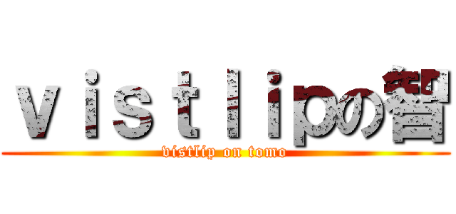 ｖｉｓｔｌｉｐの智 (vistlip on tomo)