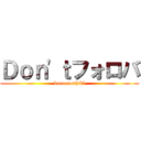 Ｄｏｎ'ｔフォロバ (kooooooshikl)