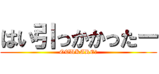 はい引っかかったー (OTUKAREー)