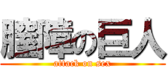 膣障の巨人 (attack on sex)