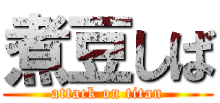 煮豆しば (attack on titan)