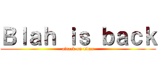 Ｂｌａｈ ｉｓ ｂａｃｋ (attack on titan)