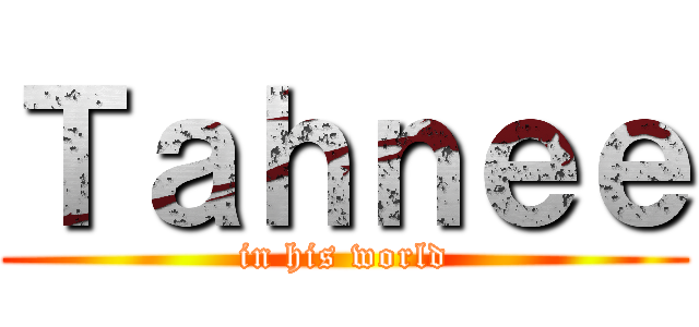 Ｔａｈｎｅｅ (in his world)