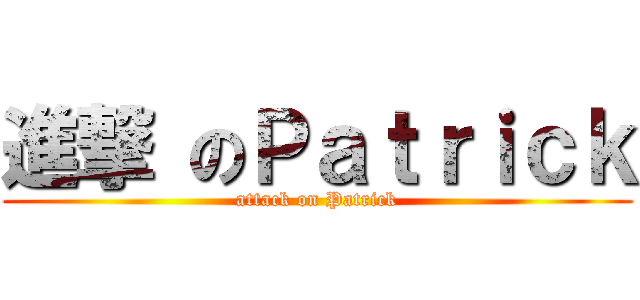 進撃 のＰａｔｒｉｃｋ (attack on Patrick)