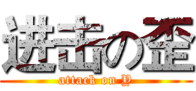 进击の歪 (attack on Y)
