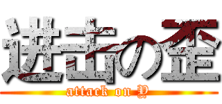进击の歪 (attack on Y)