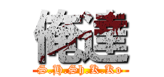 俺達 (S.H.Sh.K.Ko)