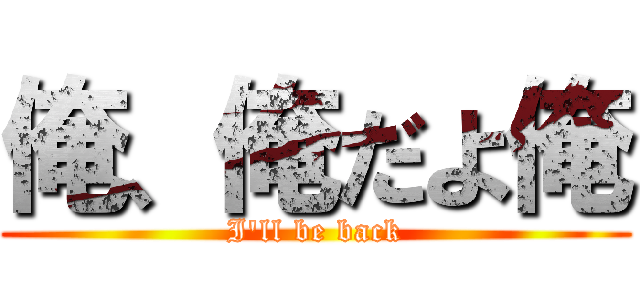 俺、俺だよ俺 (I\'ll be back)